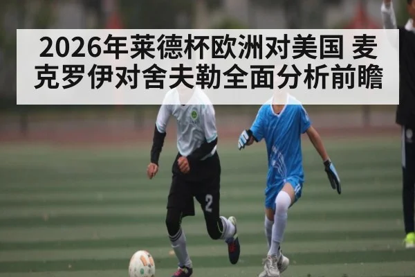 2026年莱德杯欧洲对美国 麦克罗伊对舍夫勒全面分析前瞻