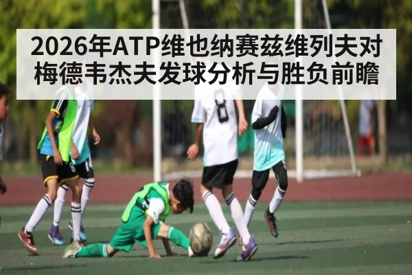 2026年ATP维也纳赛兹维列夫对梅德韦杰夫发球分析与胜负前瞻