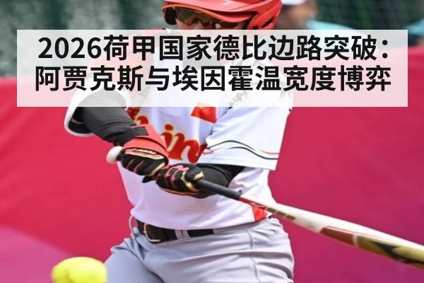 2026荷甲国家德比边路突破:阿贾克斯与埃因霍温宽度博弈